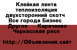 Клейкая лента, теплоизоляция, двухсторонний скотч - Все города Бизнес » Другое   . Карачаево-Черкесская респ.